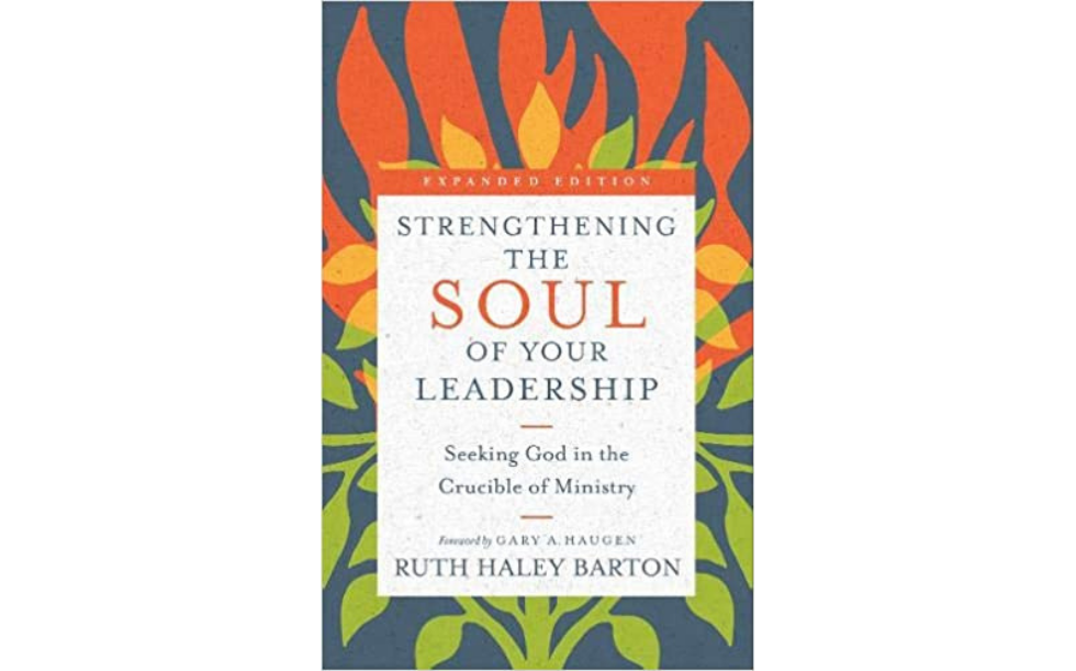 Strengthening the Soul of Your Leadership - Seeking God in the crucible of ministry  By Ruth Hayley Barton