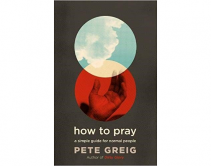 How to pray – a simple guide for normal people by Pete Greig