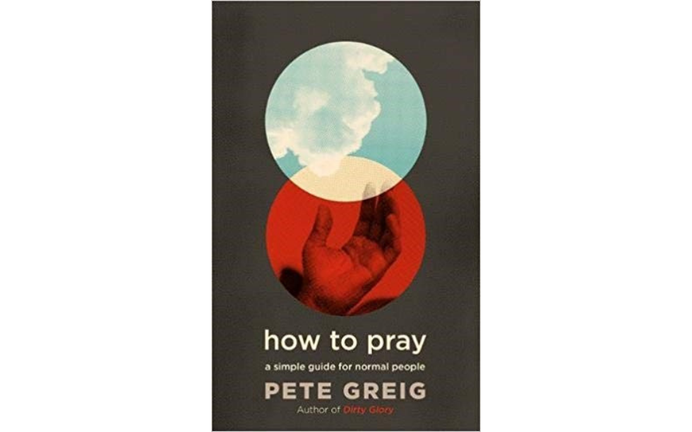 How to pray – a simple guide for normal people by Pete Greig