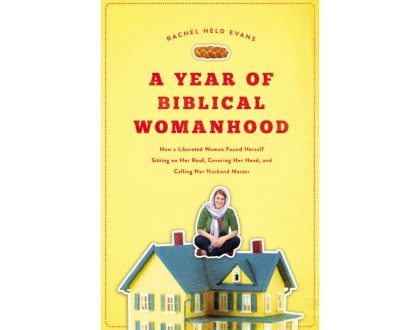 A Year of Biblical Womanhood: How a Liberated Woman Found Herself Sitting on Her Roof, Covering Her Head, and Calling Her Husband "Master" by Rachel Held Evans